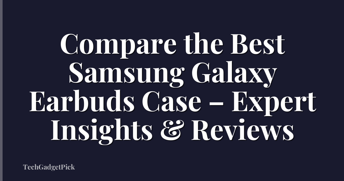 Compare the Best Samsung Galaxy Earbuds Case – Expert Insights & Reviews