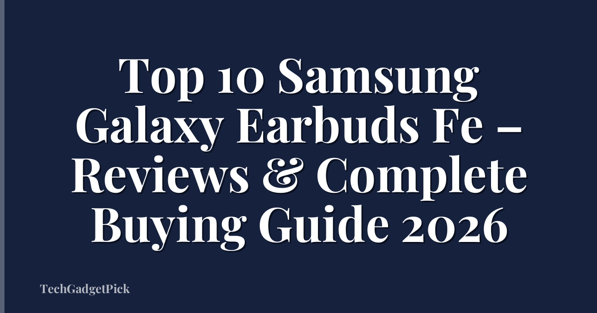 Top 10 Samsung Galaxy Earbuds Fe – Reviews & Complete Buying Guide 2026