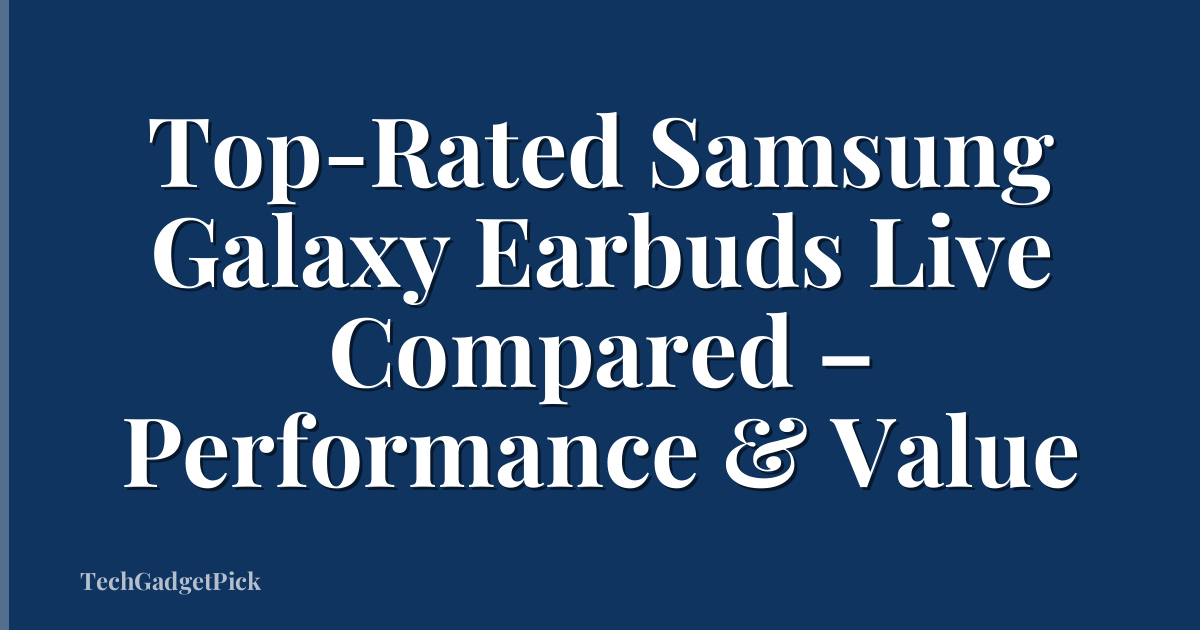 Top-Rated Samsung Galaxy Earbuds Live Compared – Performance & Value