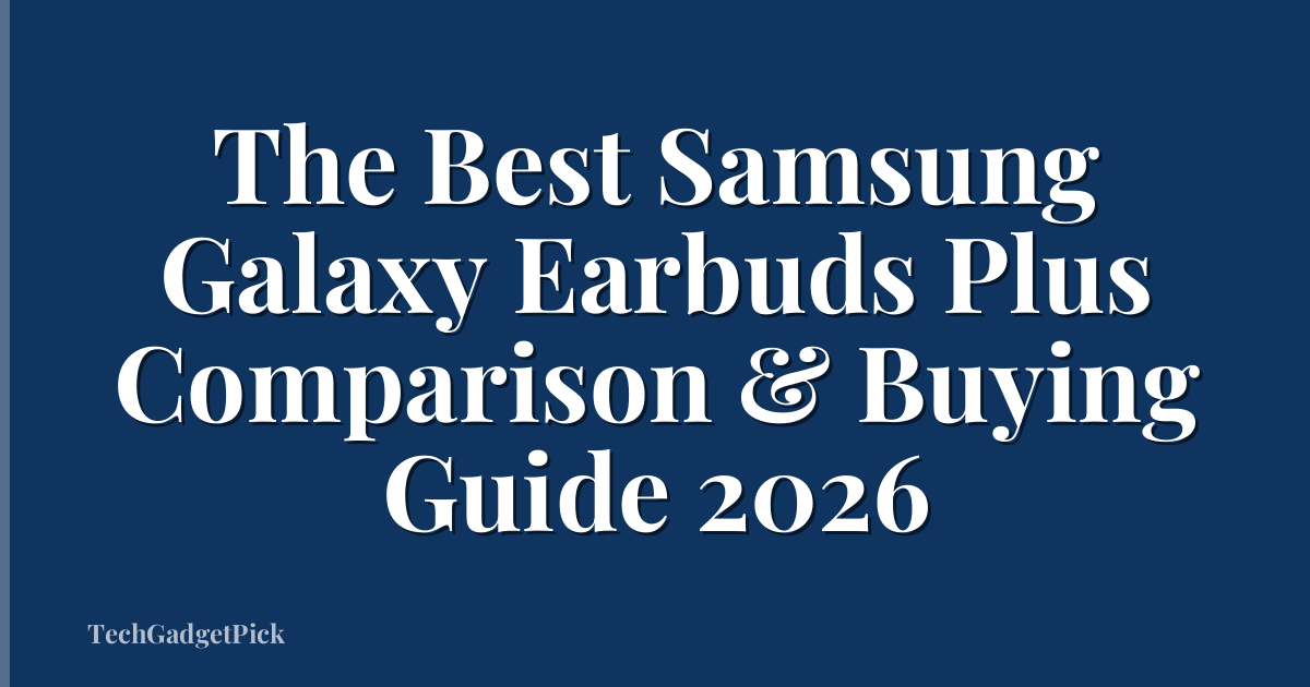 The Best Samsung Galaxy Earbuds Plus Comparison & Buying Guide 2026