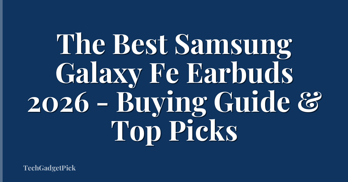The Best Samsung Galaxy Fe Earbuds 2026 - Buying Guide & Top Picks