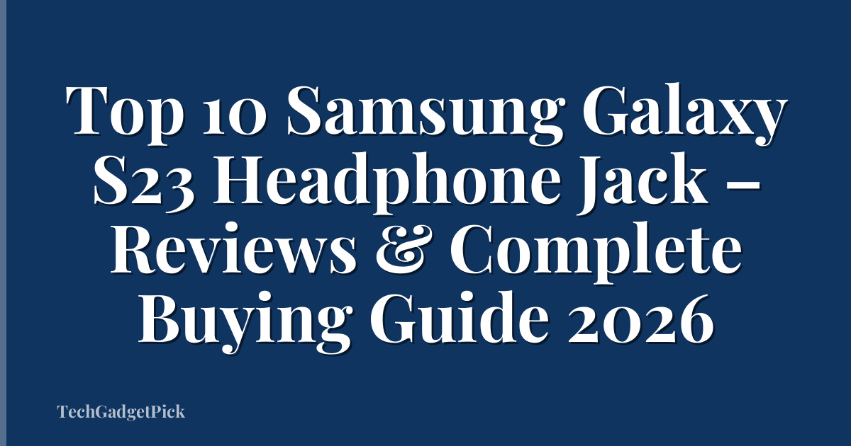 Top 10 Samsung Galaxy S23 Headphone Jack – Reviews & Complete Buying Guide 2026