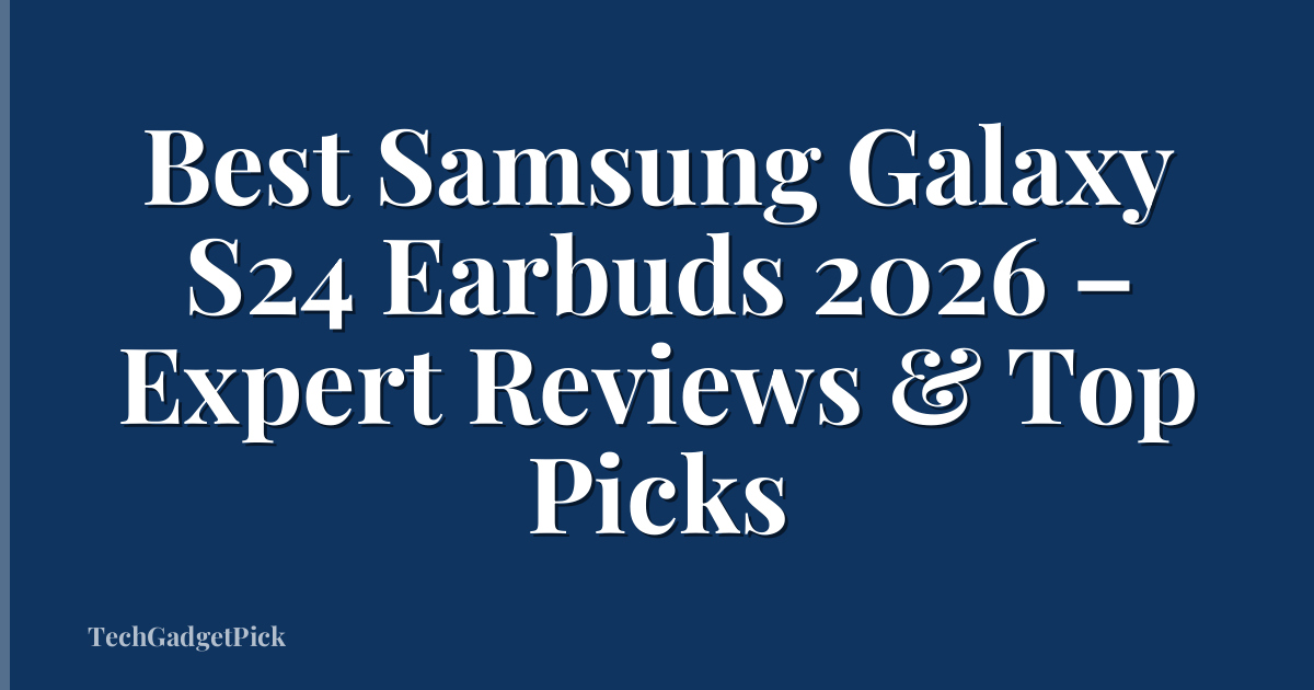 Best Samsung Galaxy S24 Earbuds 2026 – Expert Reviews & Top Picks