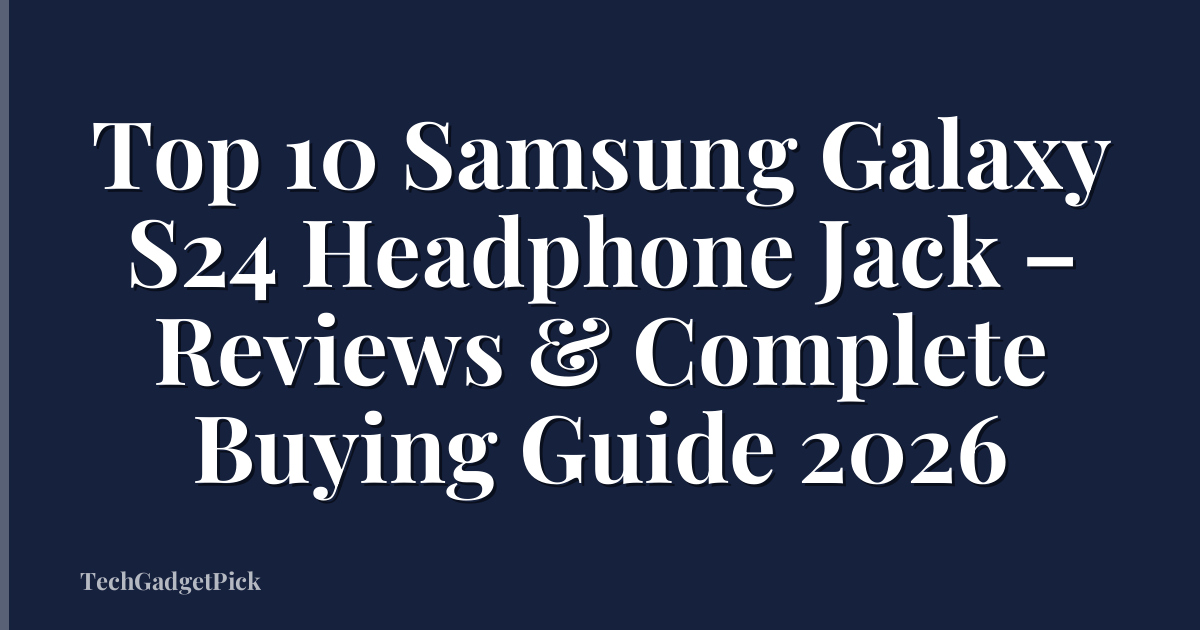 Top 10 Samsung Galaxy S24 Headphone Jack – Reviews & Complete Buying Guide 2026