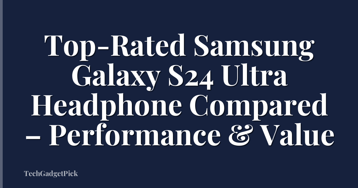 Top-Rated Samsung Galaxy S24 Ultra Headphone Compared – Performance & Value