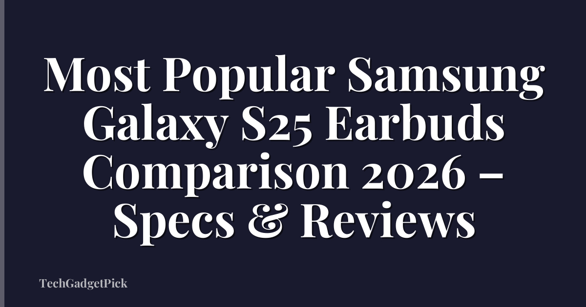 Most Popular Samsung Galaxy S25 Earbuds Comparison 2026 – Specs & Reviews