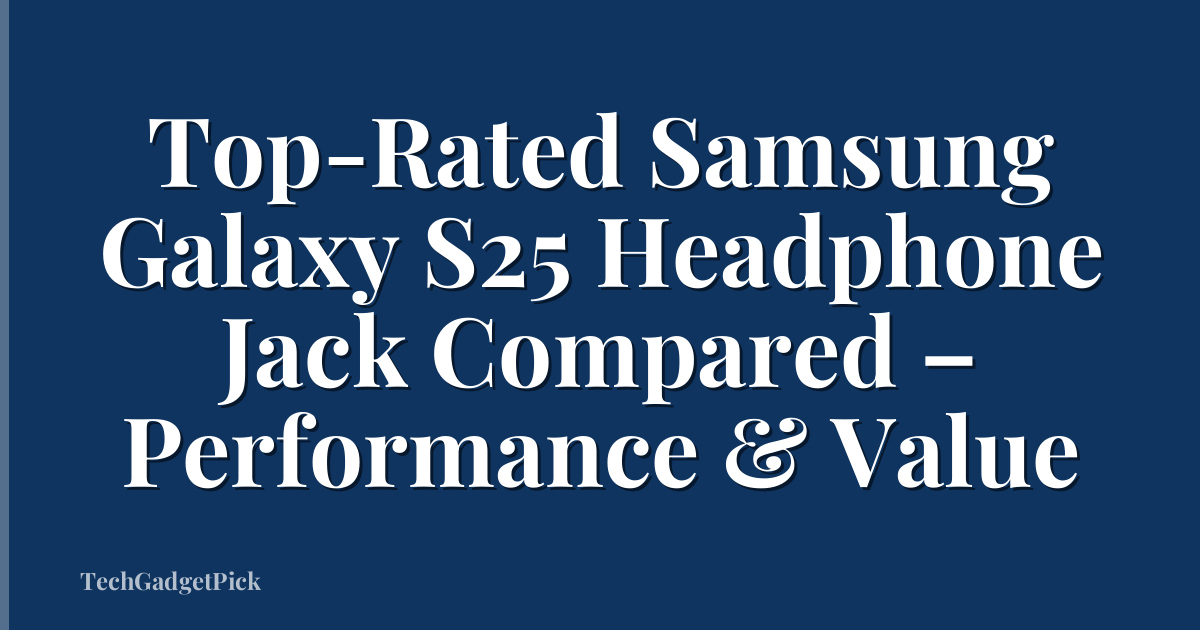 Top-Rated Samsung Galaxy S25 Headphone Jack Compared – Performance & Value