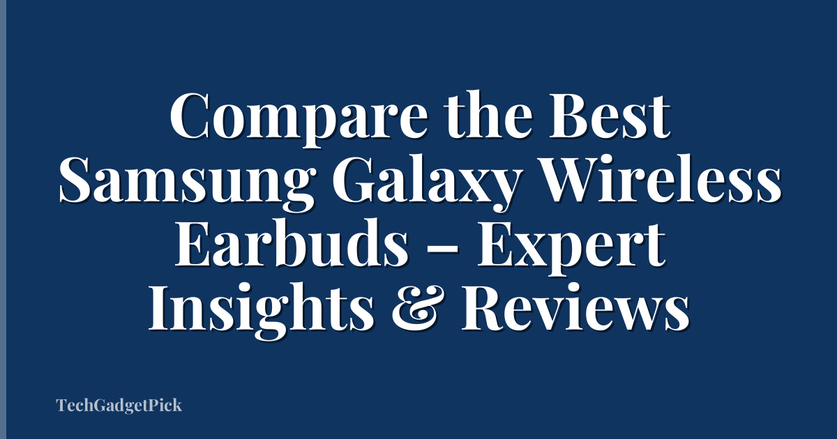 Compare the Best Samsung Galaxy Wireless Earbuds – Expert Insights & Reviews