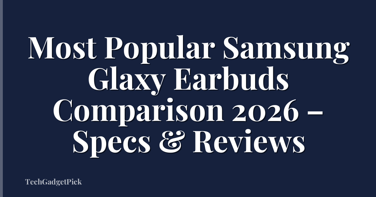 Most Popular Samsung Glaxy Earbuds Comparison 2026 – Specs & Reviews