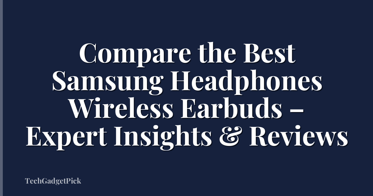 Compare the Best Samsung Headphones Wireless Earbuds – Expert Insights & Reviews