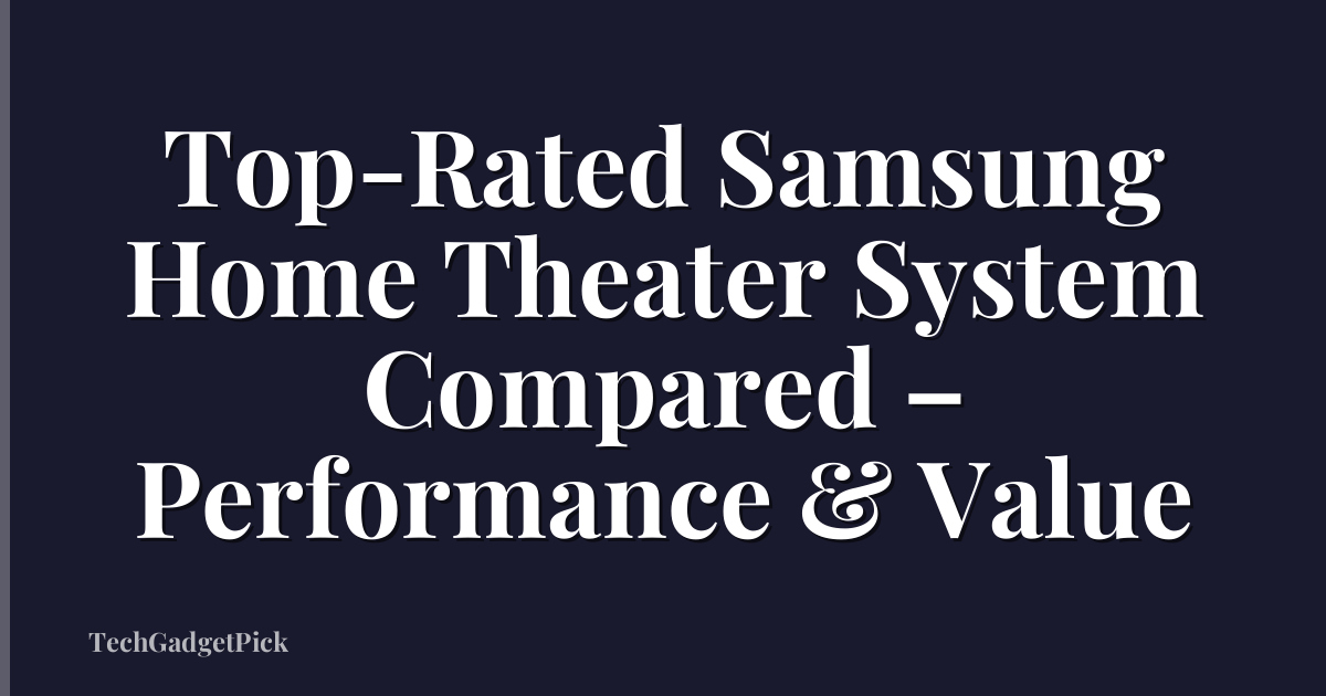 Top-Rated Samsung Home Theater System Compared – Performance & Value