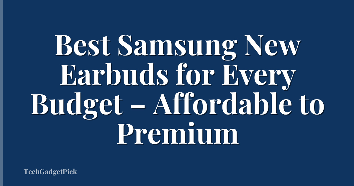 Best Samsung New Earbuds for Every Budget – Affordable to Premium