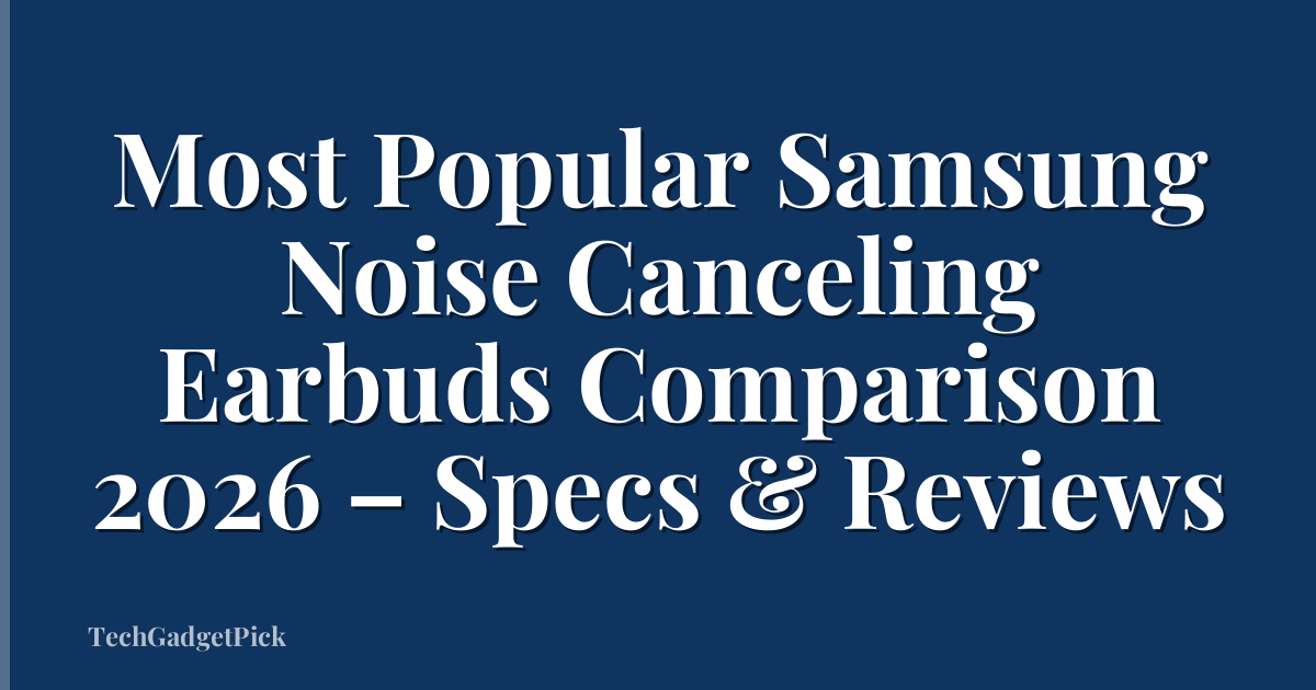 Most Popular Samsung Noise Canceling Earbuds Comparison 2026 – Specs & Reviews