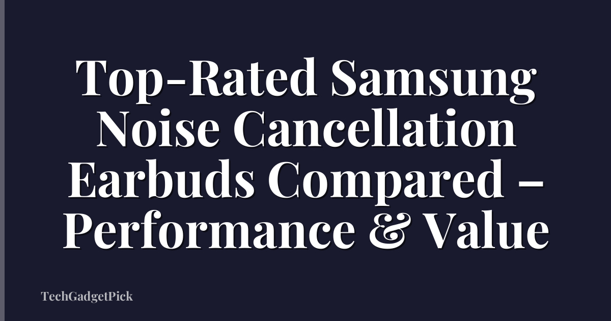 Top-Rated Samsung Noise Cancellation Earbuds Compared – Performance & Value