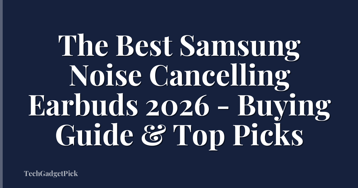 The Best Samsung Noise Cancelling Earbuds 2026 - Buying Guide & Top Picks