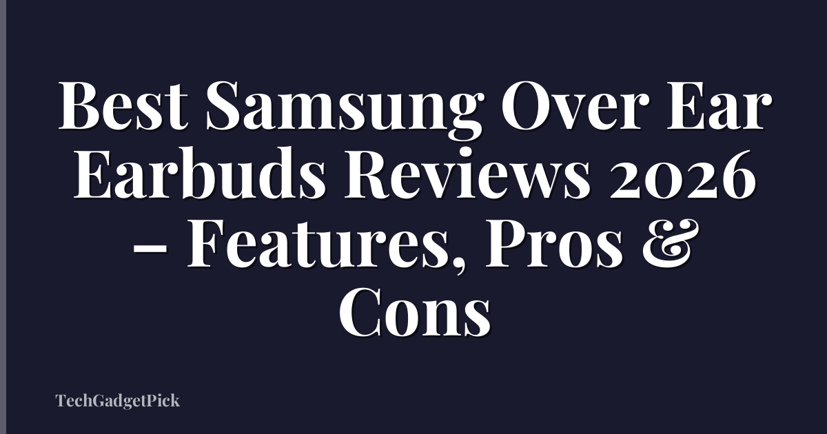 Best Samsung Over Ear Earbuds Reviews 2026 – Features, Pros & Cons