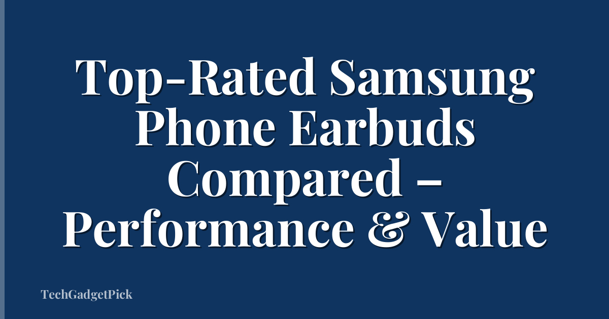 Top-Rated Samsung Phone Earbuds Compared – Performance & Value