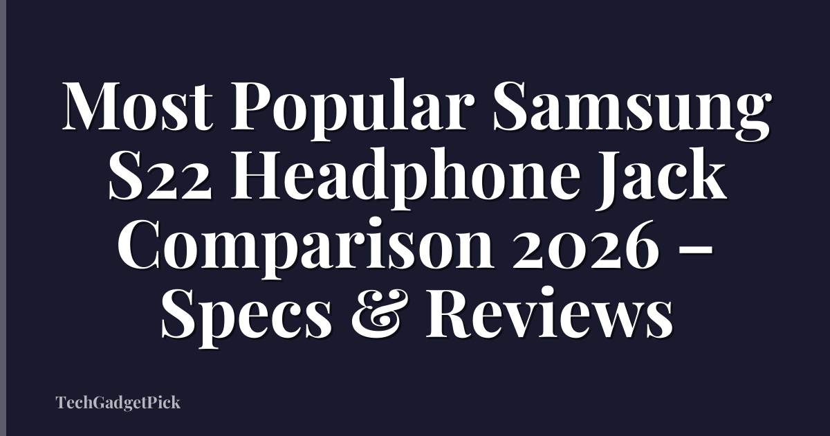 Most Popular Samsung S22 Headphone Jack Comparison 2026 – Specs & Reviews