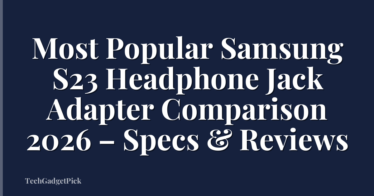 Most Popular Samsung S23 Headphone Jack Adapter Comparison 2026 – Specs & Reviews