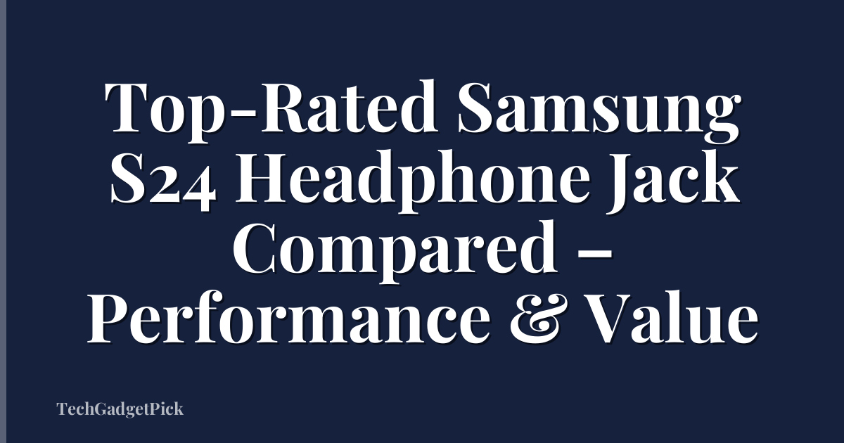 Top-Rated Samsung S24 Headphone Jack Compared – Performance & Value
