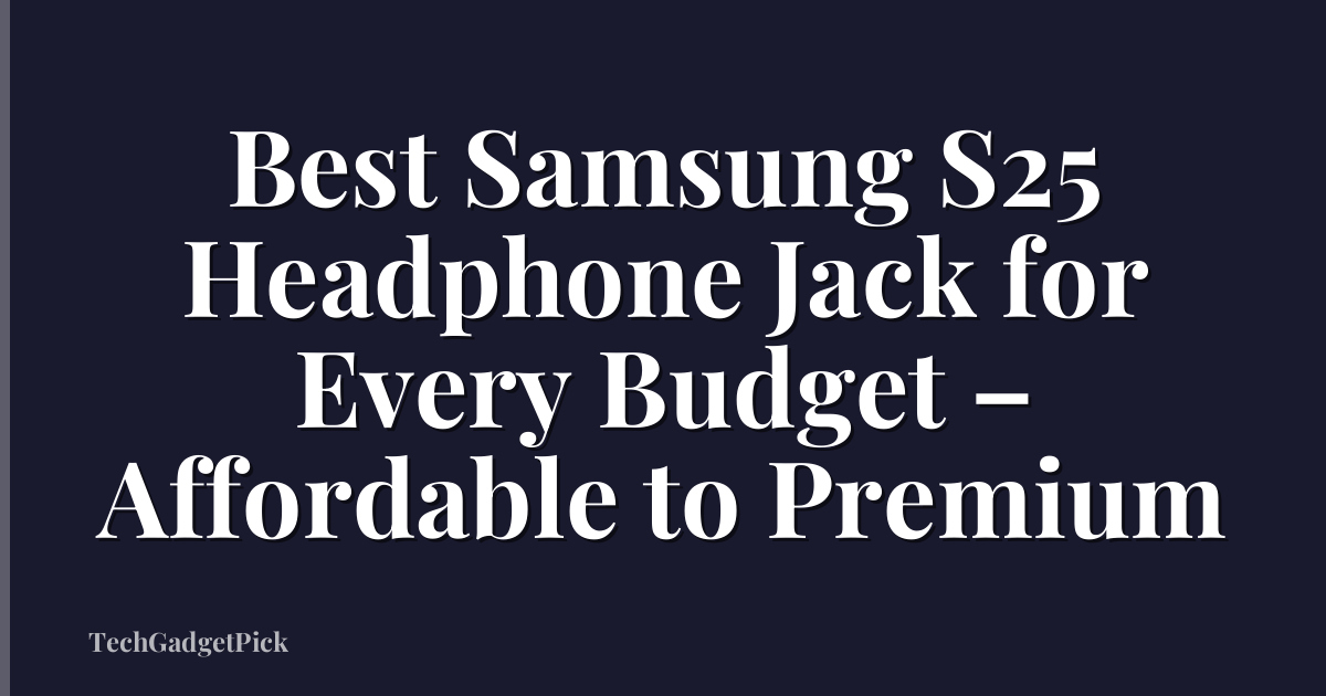 Best Samsung S25 Headphone Jack for Every Budget – Affordable to Premium