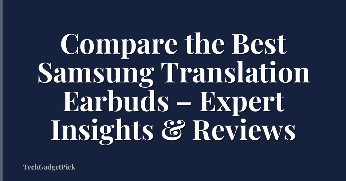 Compare the Best Samsung Translation Earbuds – Expert Insights & Reviews