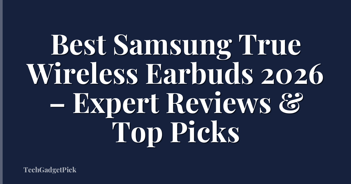 Best Samsung True Wireless Earbuds 2026 – Expert Reviews & Top Picks