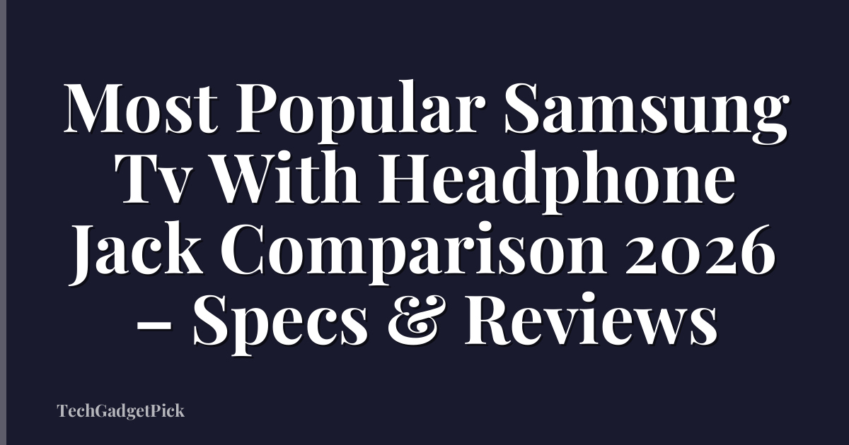 Most Popular Samsung Tv With Headphone Jack Comparison 2026 – Specs & Reviews