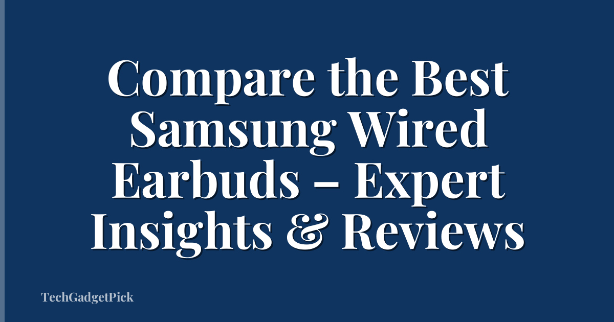 Compare the Best Samsung Wired Earbuds – Expert Insights & Reviews