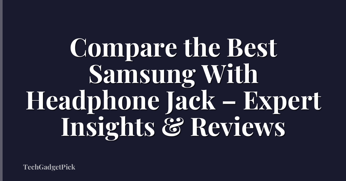Compare the Best Samsung With Headphone Jack – Expert Insights & Reviews