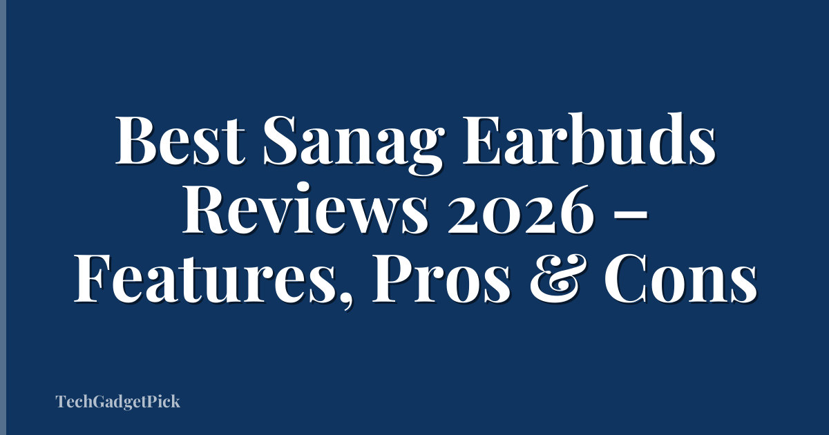 Best Sanag Earbuds Reviews 2026 – Features, Pros & Cons