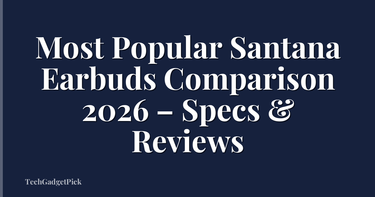 Most Popular Santana Earbuds Comparison 2026 – Specs & Reviews