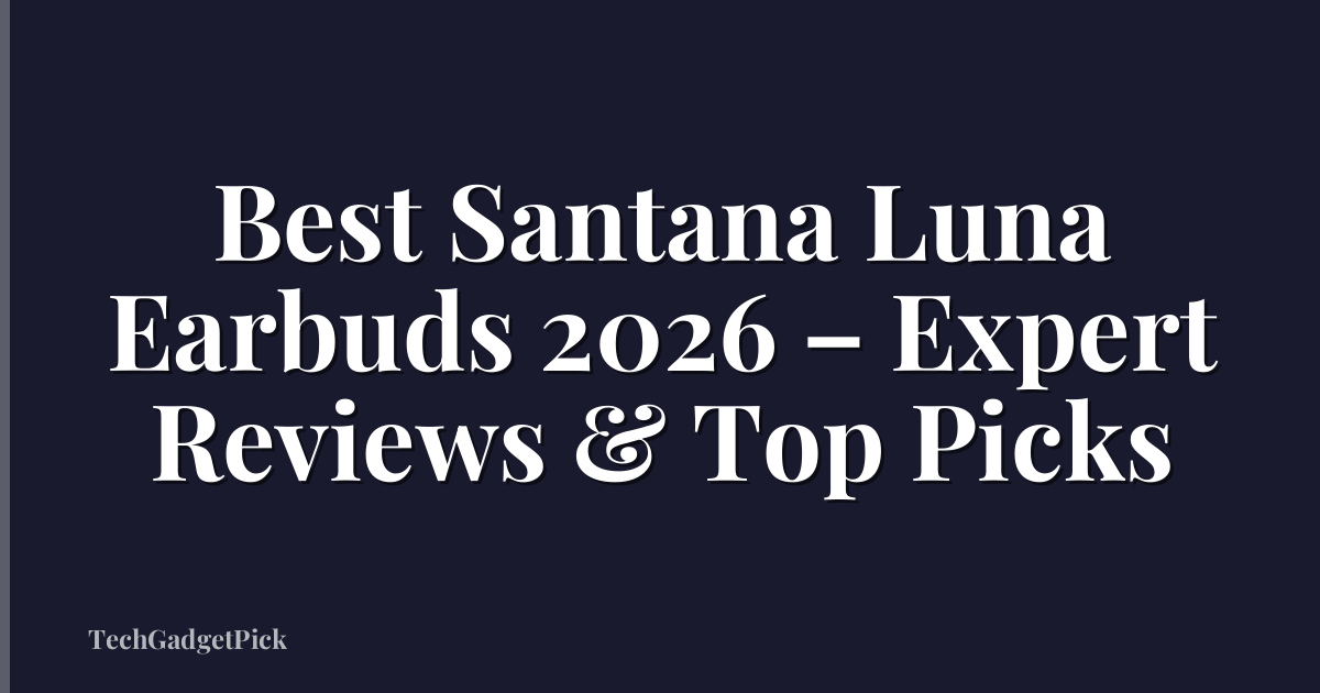 Best Santana Luna Earbuds 2026 – Expert Reviews & Top Picks