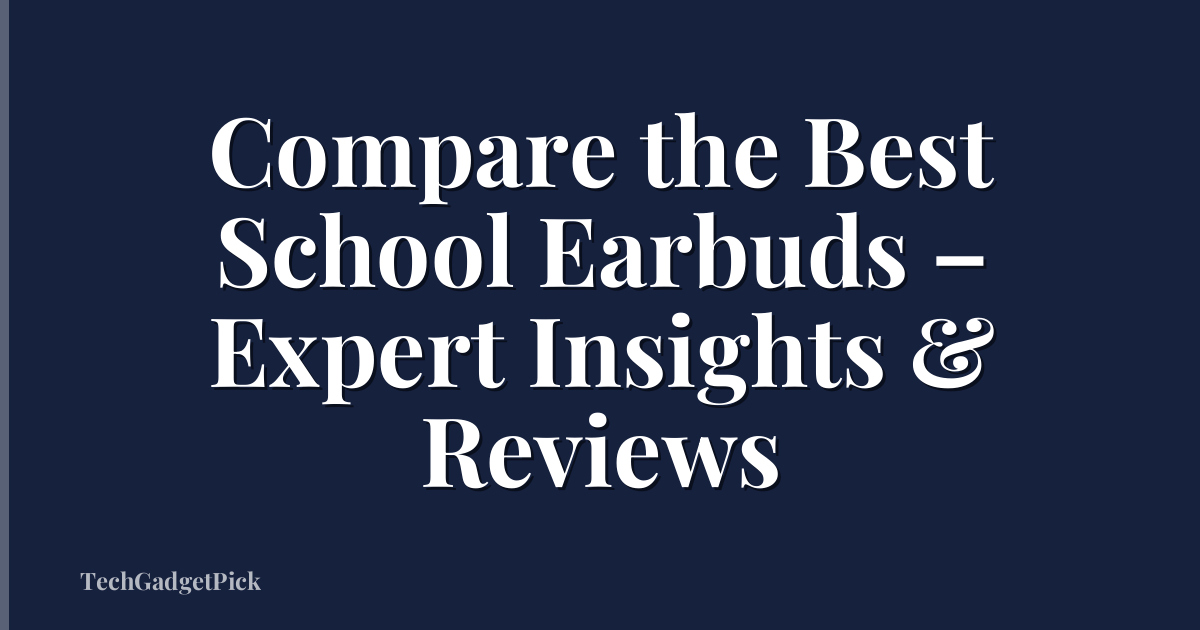 Compare the Best School Earbuds – Expert Insights & Reviews