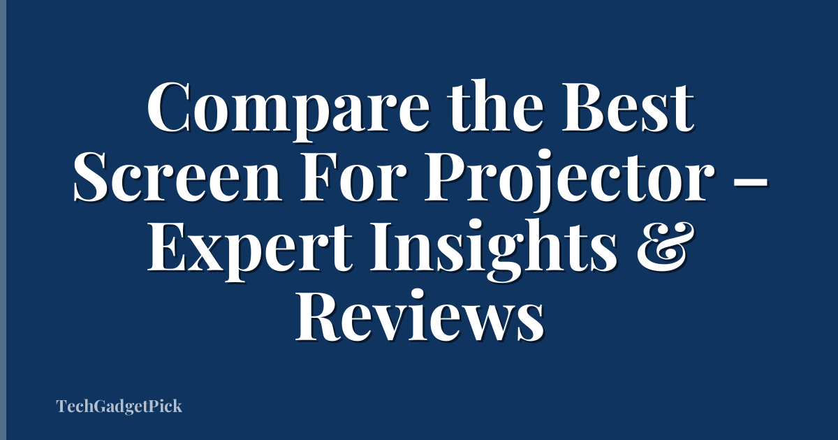 Compare the Best Screen For Projector – Expert Insights & Reviews