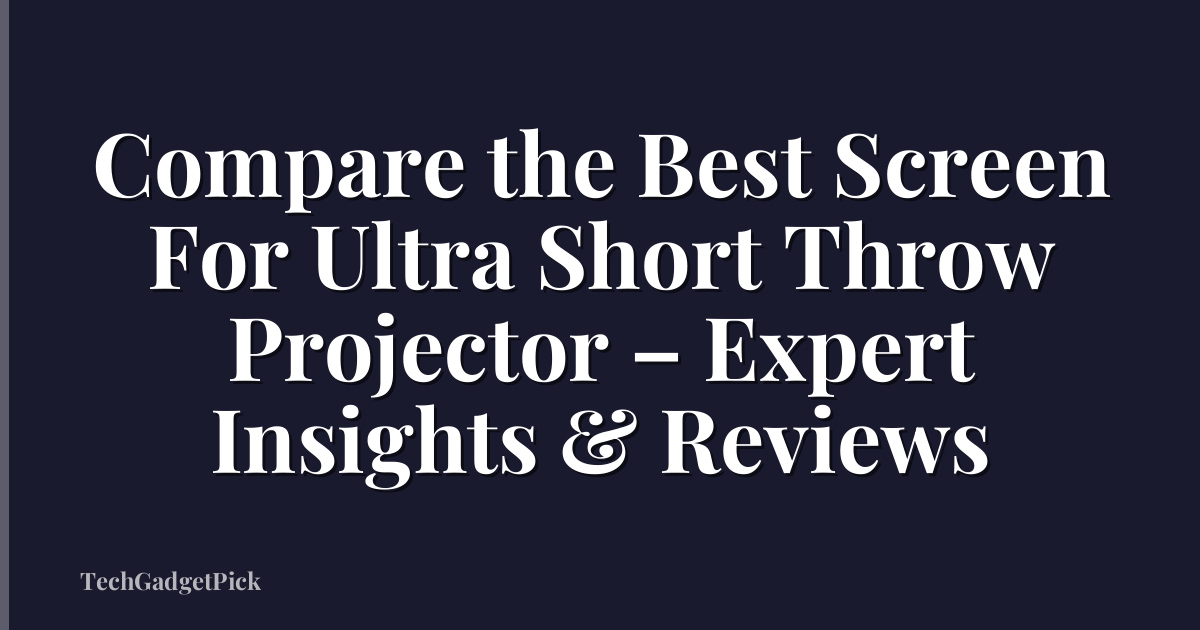 Compare the Best Screen For Ultra Short Throw Projector – Expert Insights & Reviews
