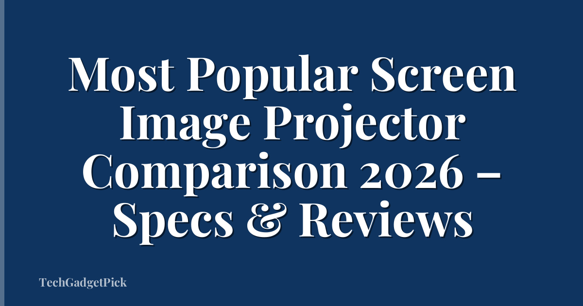 Most Popular Screen Image Projector Comparison 2026 – Specs & Reviews
