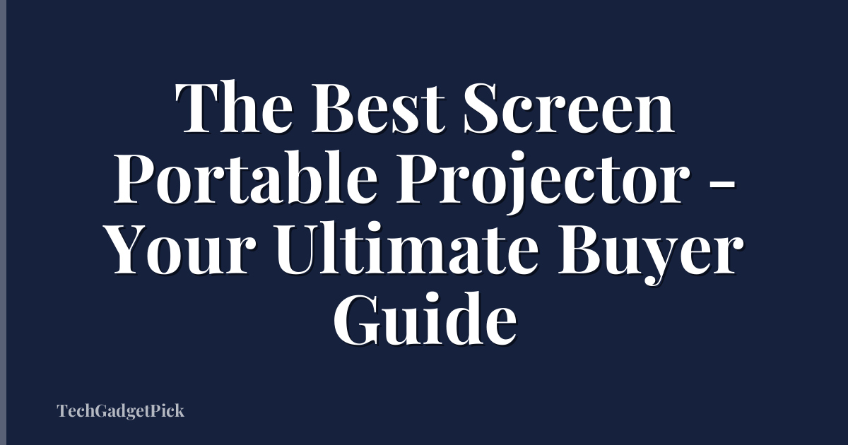 The Best Screen Portable Projector - Your Ultimate Buyer Guide