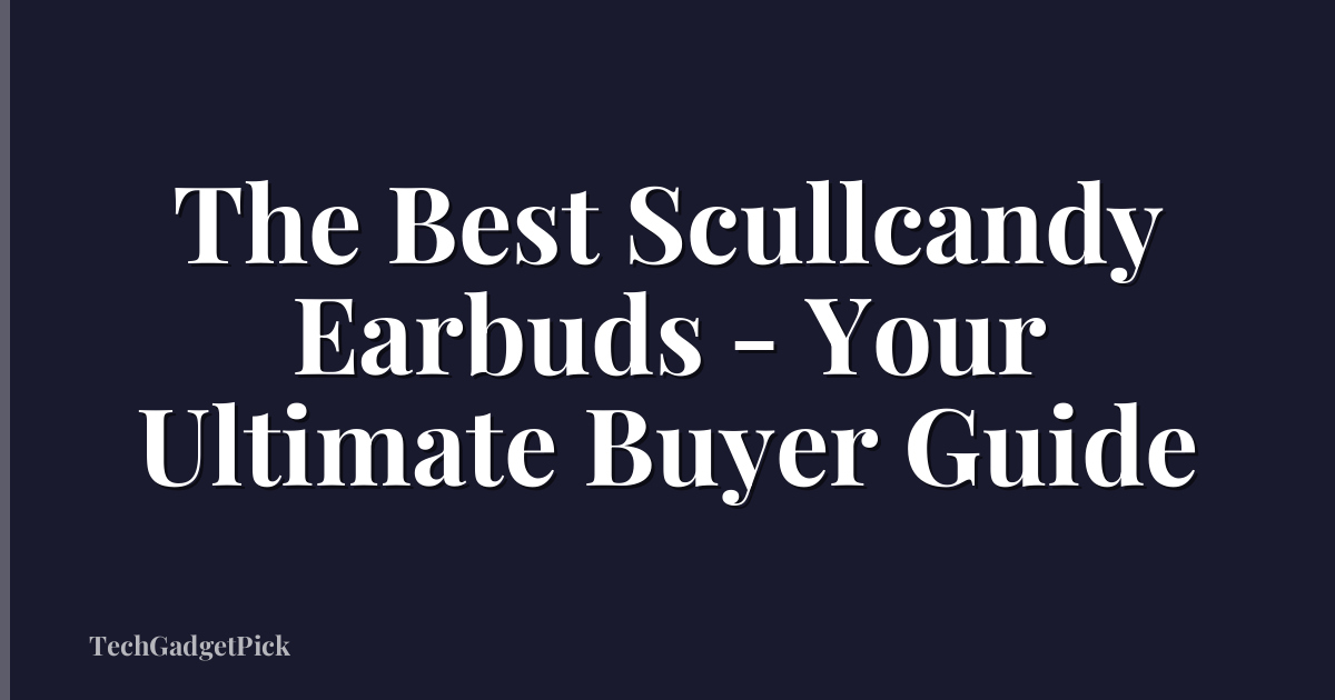 The Best Scullcandy Earbuds - Your Ultimate Buyer Guide