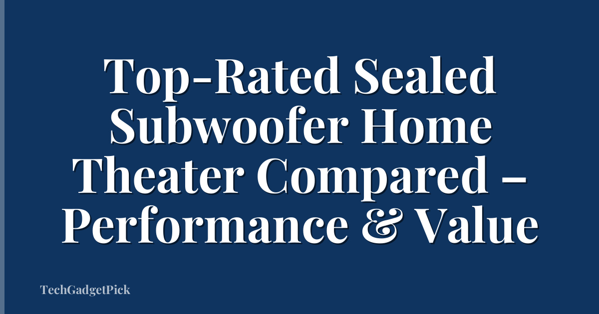 Top-Rated Sealed Subwoofer Home Theater Compared – Performance & Value