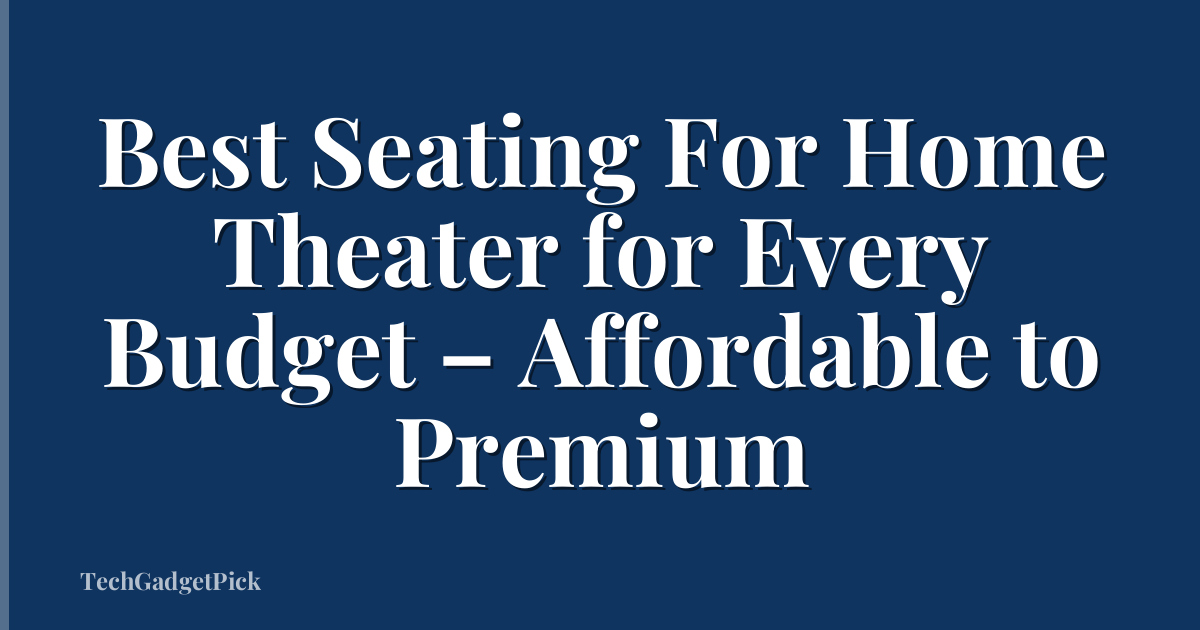Best Seating For Home Theater for Every Budget – Affordable to Premium