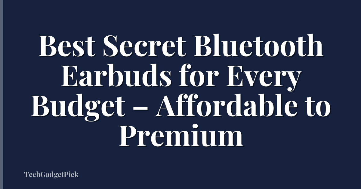 Best Secret Bluetooth Earbuds for Every Budget – Affordable to Premium