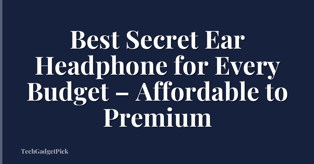 Best Secret Ear Headphone for Every Budget – Affordable to Premium