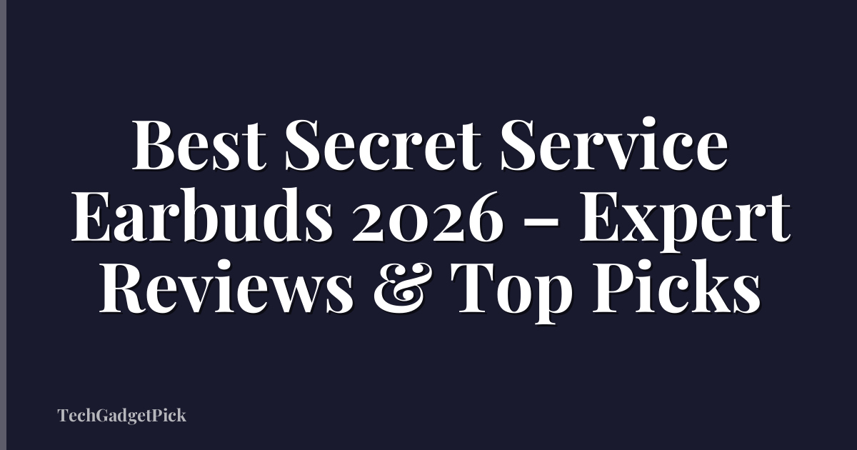 Best Secret Service Earbuds 2026 – Expert Reviews & Top Picks
