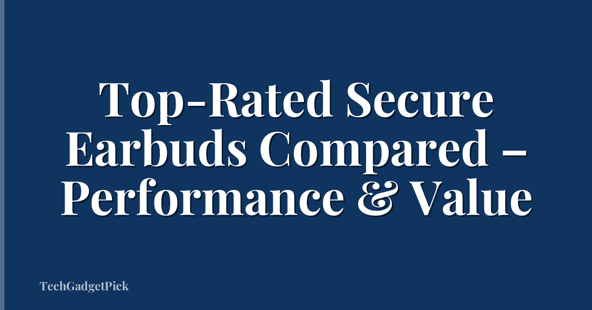 Top-Rated Secure Earbuds Compared – Performance & Value