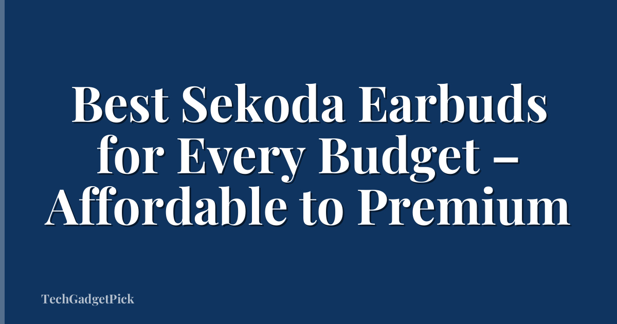 Best Sekoda Earbuds for Every Budget – Affordable to Premium
