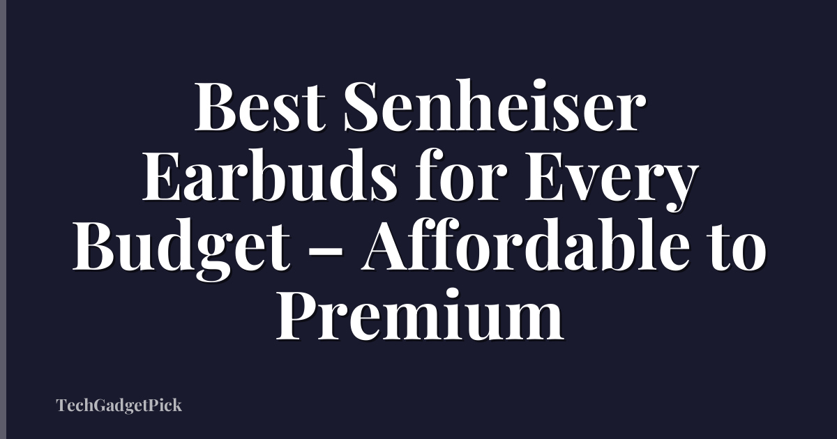 Best Senheiser Earbuds for Every Budget – Affordable to Premium