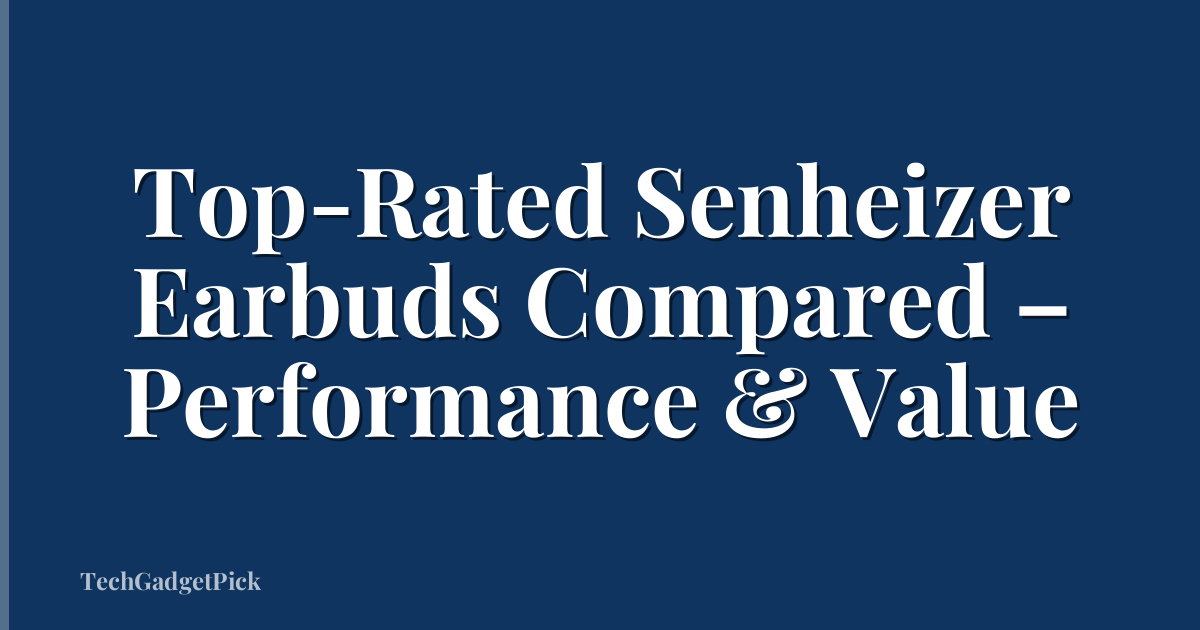 Top-Rated Senheizer Earbuds Compared – Performance & Value