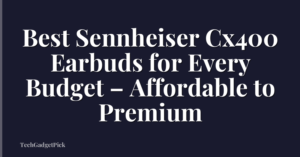Best Sennheiser Cx400 Earbuds for Every Budget – Affordable to Premium