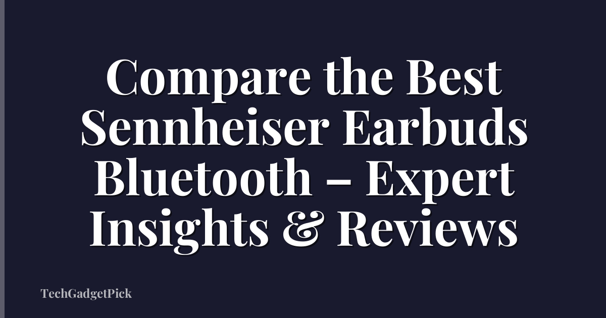 Compare the Best Sennheiser Earbuds Bluetooth – Expert Insights & Reviews